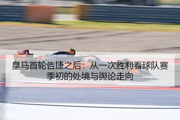 皇马首轮告捷之后：从一次胜利看球队赛季初的处境与舆论走向
