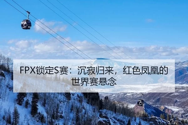 FPX锁定S赛：沉寂归来，红色凤凰的世界赛悬念
